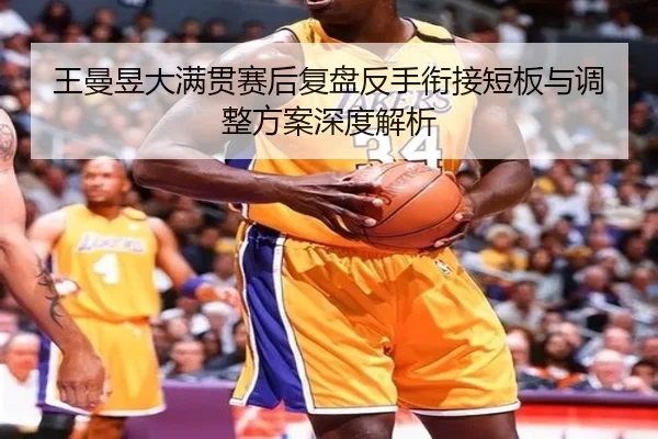 王曼昱大满贯赛后复盘反手衔接短板与调整方案深度解析