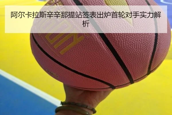 阿尔卡拉斯辛辛那提站签表出炉首轮对手实力解析