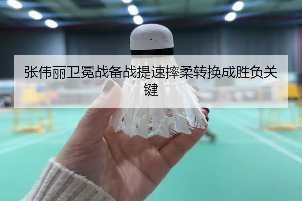 张伟丽卫冕战备战提速摔柔转换成胜负关键
